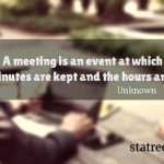 A meeting is an event at which the minutes are kept and the hours are lost