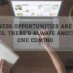 Business opportunities are like buses, there’s always another one coming