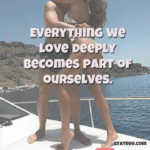 Everything we love deeply becomes part of ourselves.