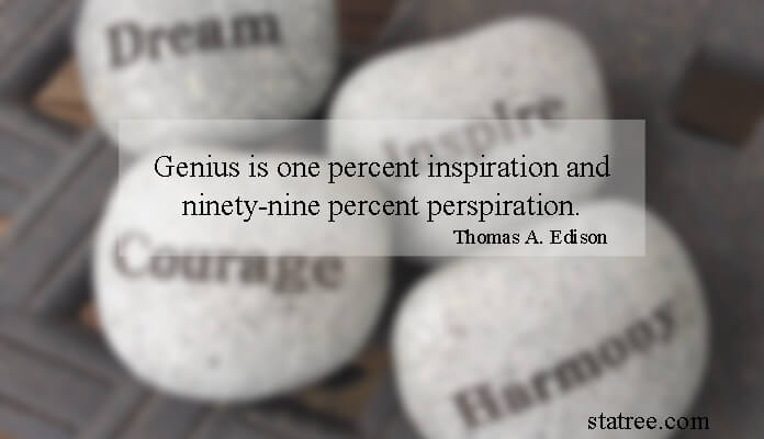 Genius is one percent inspiration and ninety-nine percent perspiration.