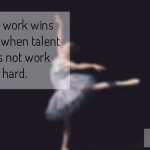 Hard work wins talent when talent does not work hard.