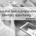 I feel that luck is preparation meeting opportunity.