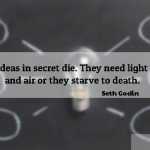 Ideas in secret die. They need light and air or they starve to death