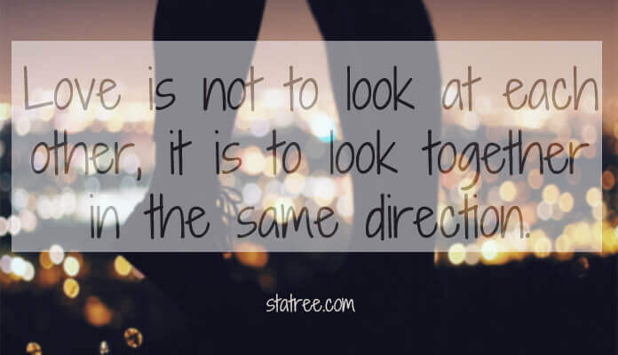 Love is not to look at each other, it is to look together in the same direction