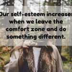 Our self-esteem increases when we leave the comfort zone and do something different.
