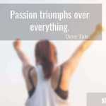 Passion triumphs over everything.