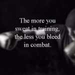 The more you sweat in training, the less you bleed in combat.