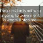 The question is not who is going to leave me, it is who will stop me.