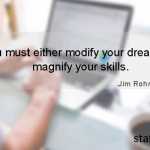 You must either modify your dreams or magnify your skills