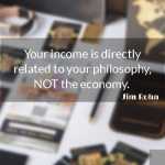 Your income is directly related to your philosophy, NOT the economy.